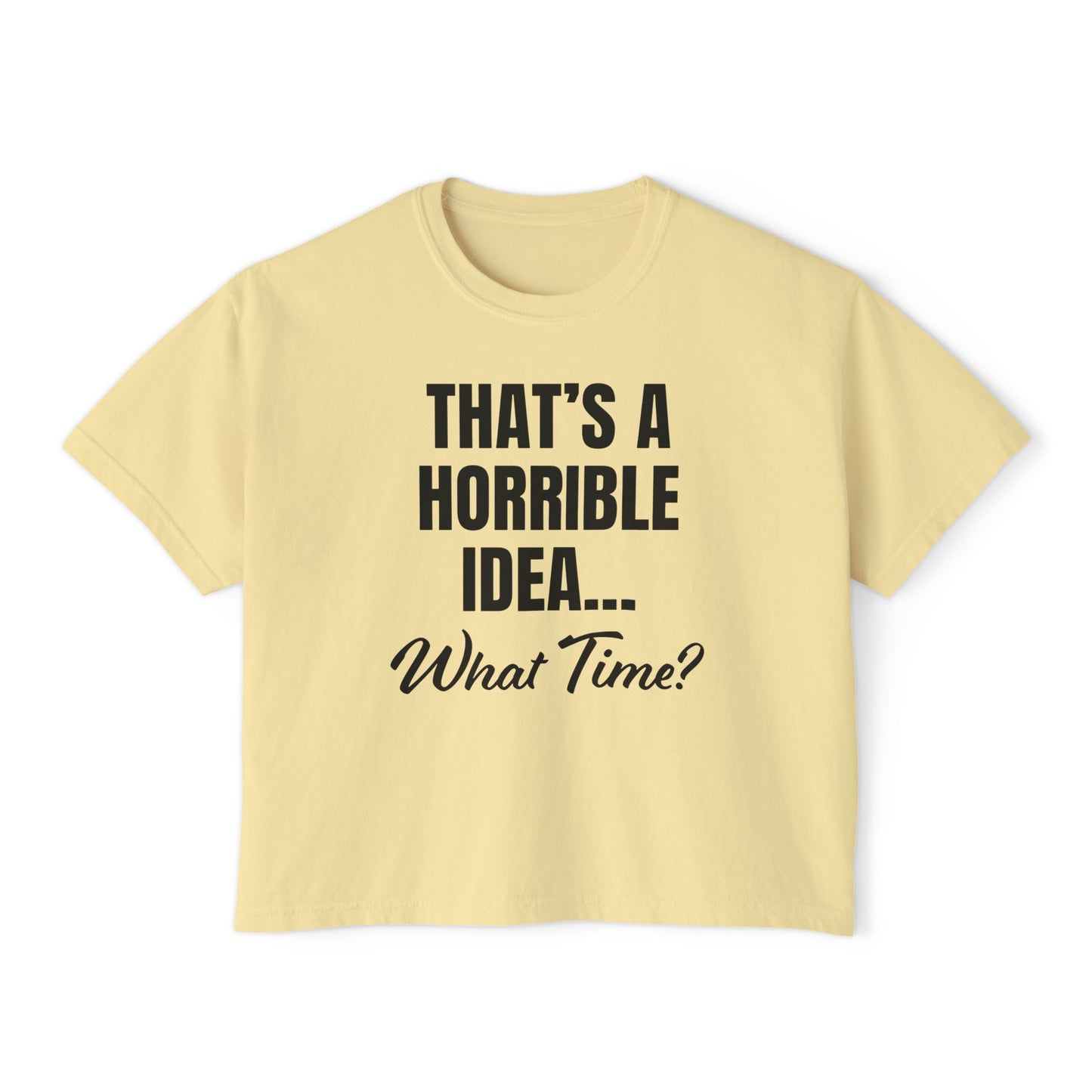 "That's a Horrible Idea... What Time?" T-Shirt (Women's)