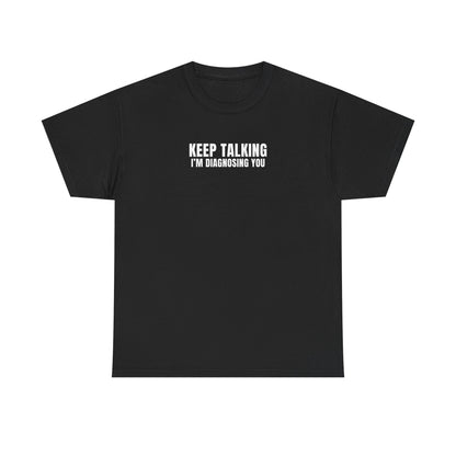 "Keep talking i'm diagnosing you" T-Shirt (Unisex)