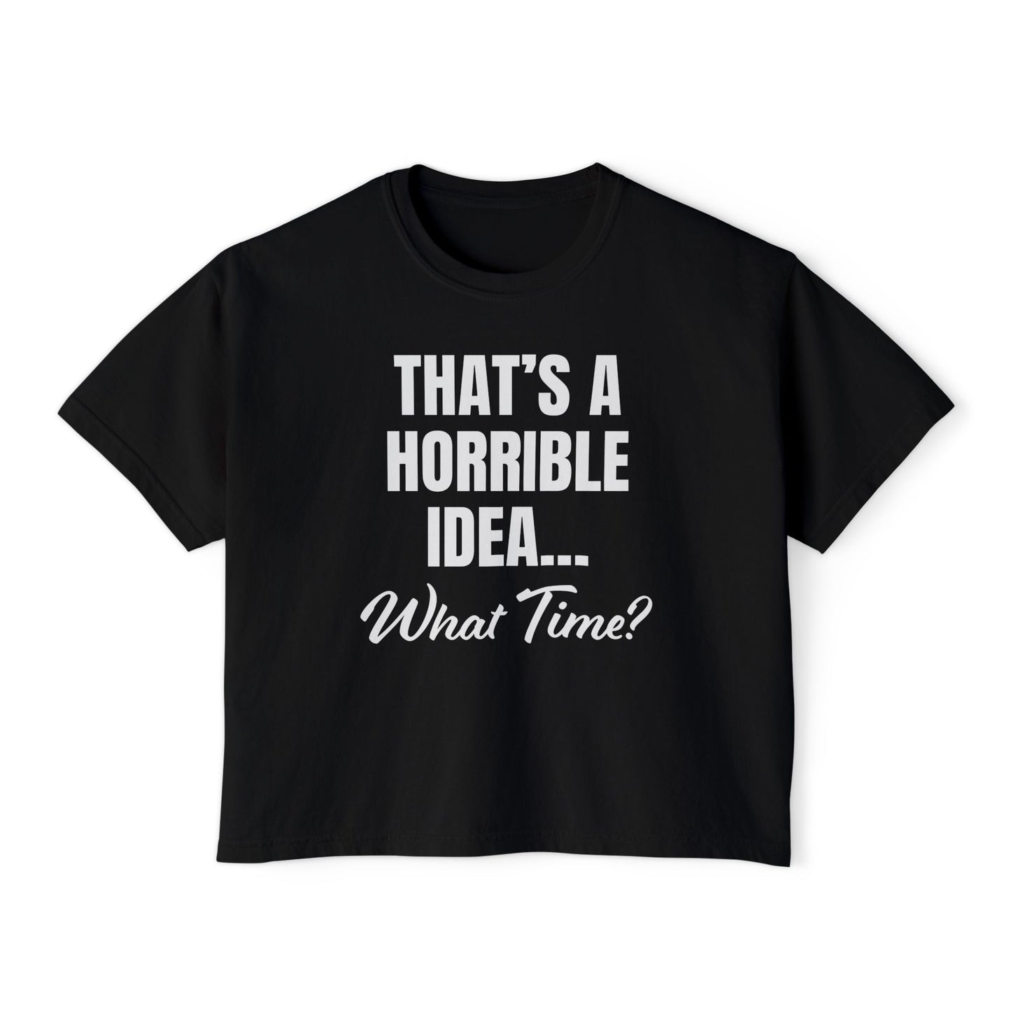 "That's a Horrible Idea... What Time?" T-Shirt (Women's)
