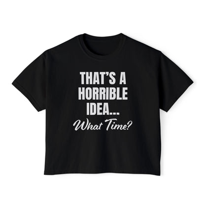 "That's a Horrible Idea... What Time?" T-Shirt (Women's)