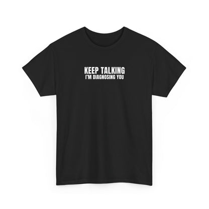 "Keep talking i'm diagnosing you" T-Shirt (Unisex)