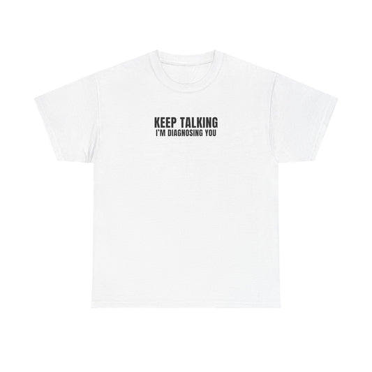 "Keep talking i'm diagnosing you" T-Shirt (Unisex)