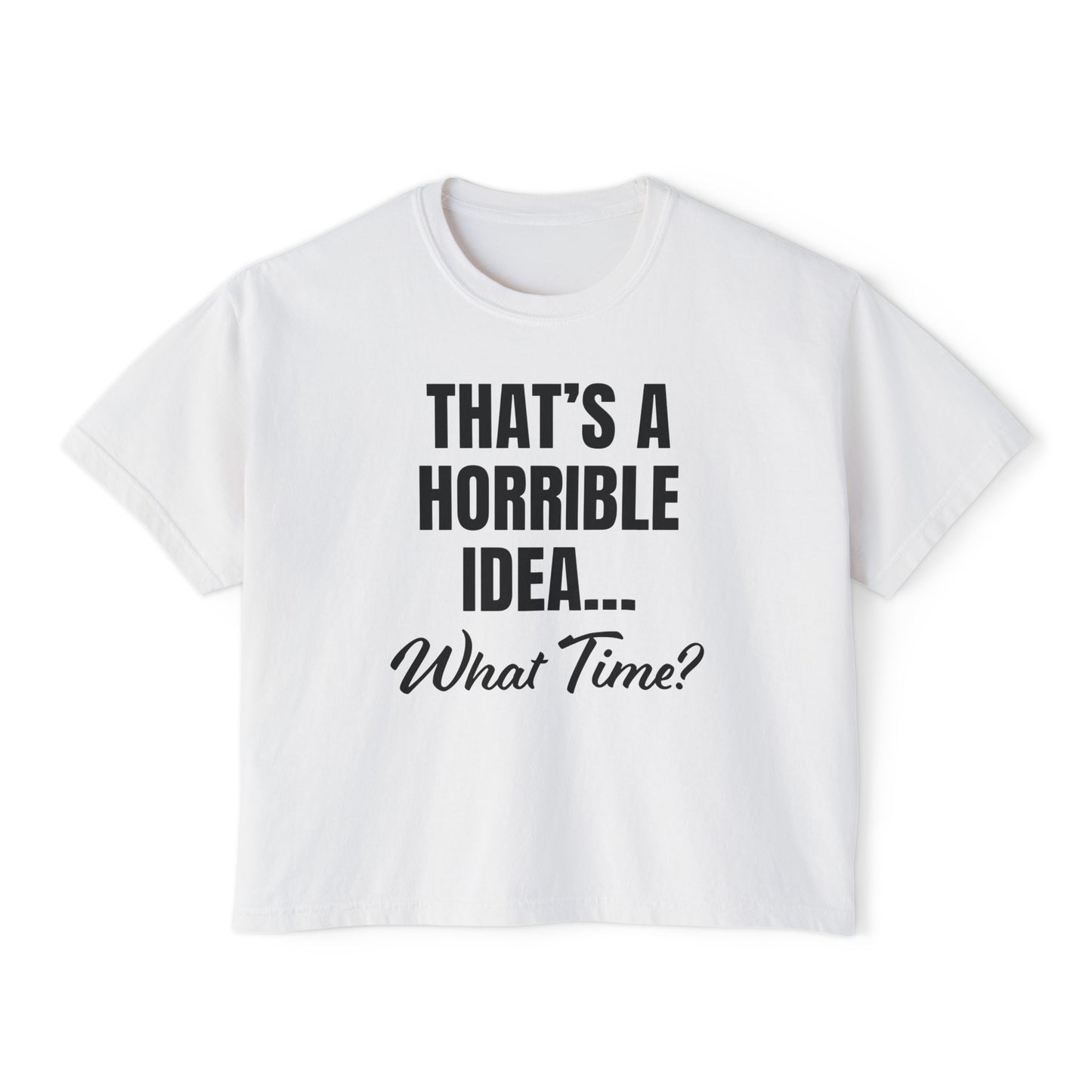 "That's a Horrible Idea... What Time?" T-Shirt (Women's)
